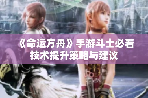 《命运方舟》手游斗士必看技术提升策略与建议