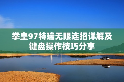 拳皇97特瑞无限连招详解及键盘操作技巧分享