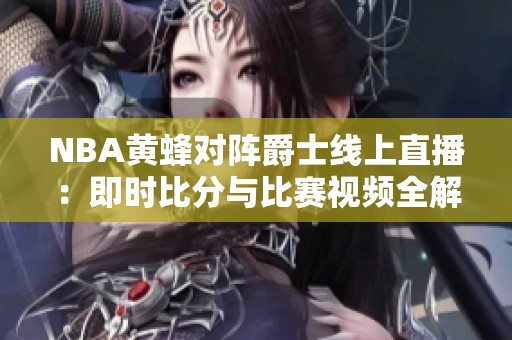 NBA黄蜂对阵爵士线上直播：即时比分与比赛视频全解析
