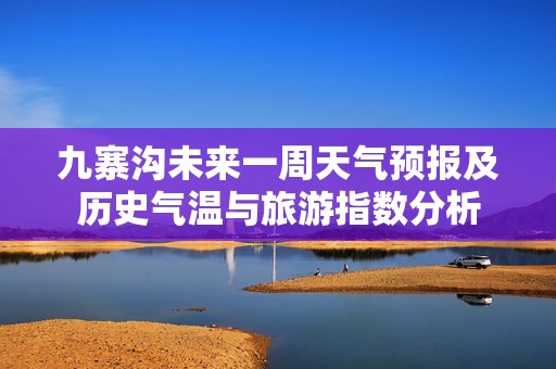 九寨沟未来一周天气预报及历史气温与旅游指数分析
