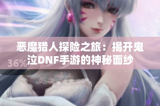 恶魔猎人探险之旅：揭开鬼泣DNF手游的神秘面纱