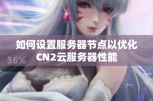 如何设置服务器节点以优化CN2云服务器性能