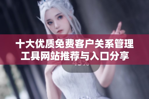 十大优质免费客户关系管理工具网站推荐与入口分享