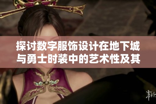 探讨数字服饰设计在地下城与勇士时装中的艺术性及其对游戏世界构建的影响