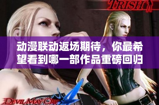 动漫联动返场期待，你最希望看到哪一部作品重磅回归？
