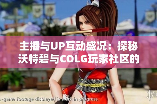 主播与UP互动盛况：探秘沃特碧与COLG玩家社区的魅力