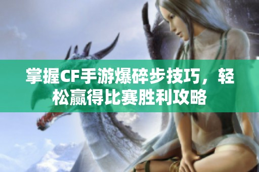 掌握CF手游爆碎步技巧，轻松赢得比赛胜利攻略