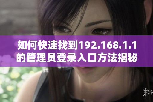 如何快速找到192.168.1.1的管理员登录入口方法揭秘