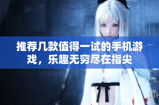 推荐几款值得一试的手机游戏，乐趣无穷尽在指尖
