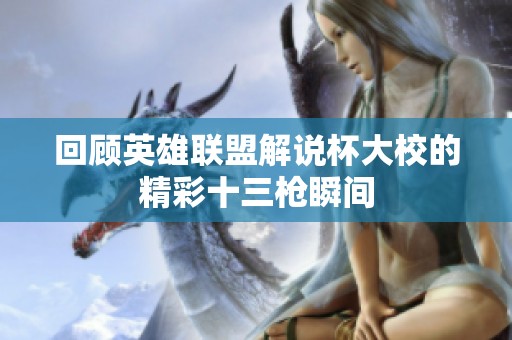回顾英雄联盟解说杯大校的精彩十三枪瞬间