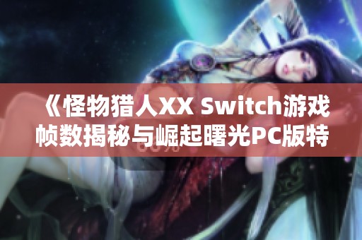《怪物猎人XX Switch游戏帧数揭秘与崛起曙光PC版特点分析》