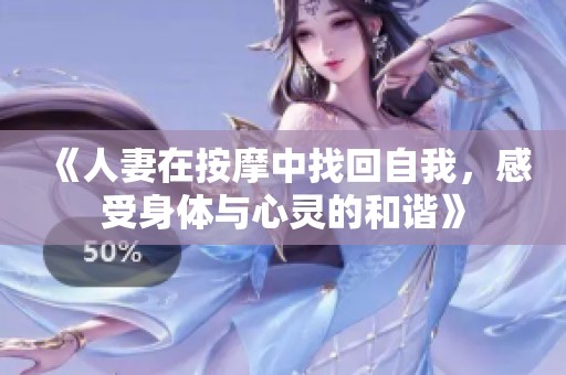 《人妻在按摩中找回自我，感受身体与心灵的和谐》