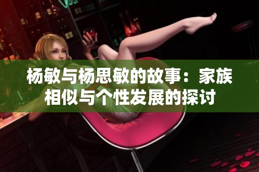 杨敏与杨思敏的故事：家族相似与个性发展的探讨