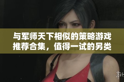 与军师天下相似的策略游戏推荐合集，值得一试的另类选择