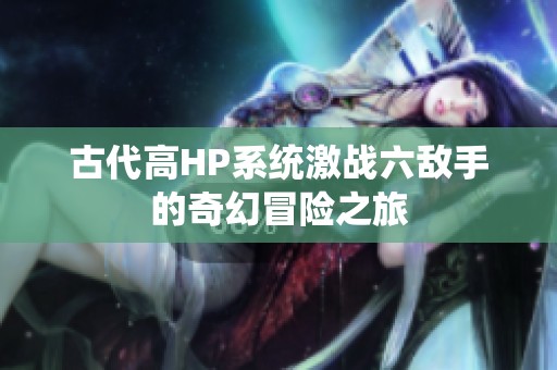古代高HP系统激战六敌手的奇幻冒险之旅