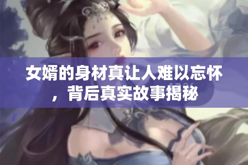 女婿的身材真让人难以忘怀，背后真实故事揭秘
