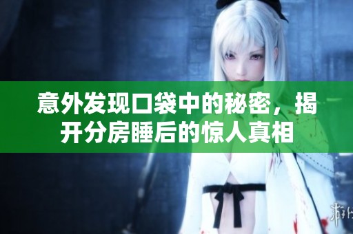 意外发现口袋中的秘密，揭开分房睡后的惊人真相