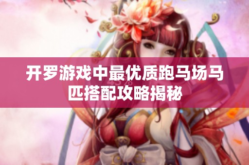 开罗游戏中最优质跑马场马匹搭配攻略揭秘