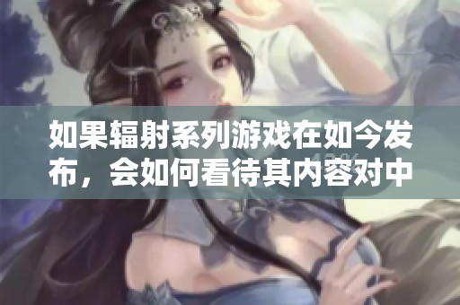 如果辐射系列游戏在如今发布，会如何看待其内容对中国的影响