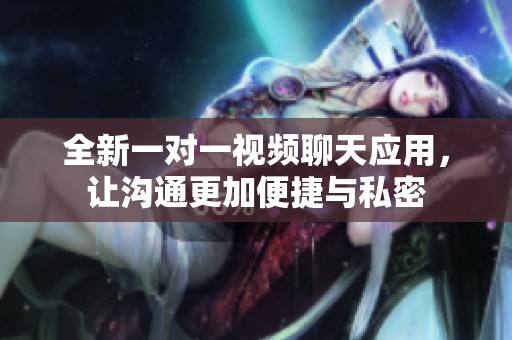 全新一对一视频聊天应用，让沟通更加便捷与私密