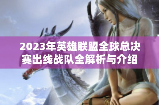 2023年英雄联盟全球总决赛出线战队全解析与介绍
