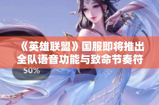 《英雄联盟》国服即将推出全队语音功能与致命节奏符文回归计划