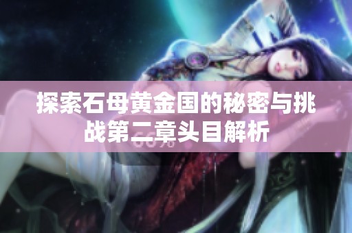 探索石母黄金国的秘密与挑战第二章头目解析
