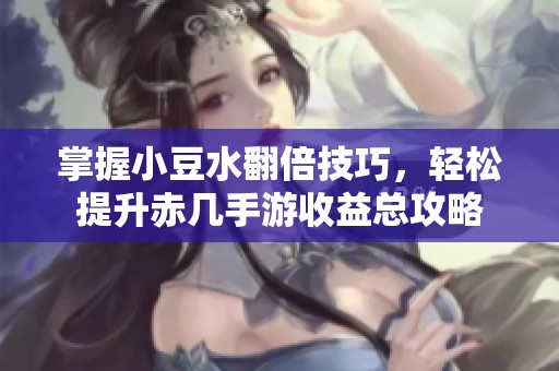 掌握小豆水翻倍技巧，轻松提升赤几手游收益总攻略