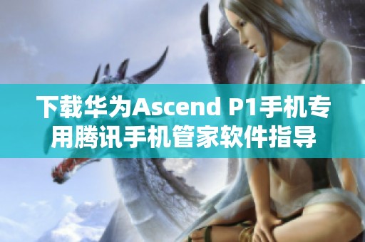 下载华为Ascend P1手机专用腾讯手机管家软件指导