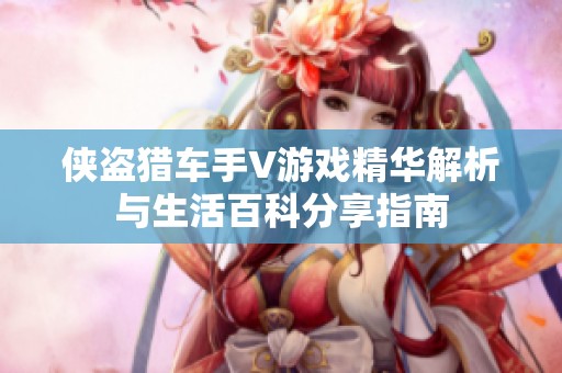 侠盗猎车手V游戏精华解析与生活百科分享指南
