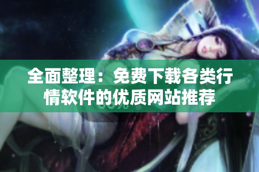 全面整理：免费下载各类行情软件的优质网站推荐
