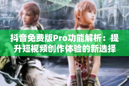 抖音免费版Pro功能解析：提升短视频创作体验的新选择