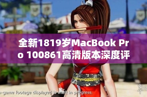 全新1819岁MacBook Pro 100861高清版本深度评测与体验分享