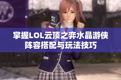 掌握LOL云顶之弈水晶游侠阵容搭配与玩法技巧