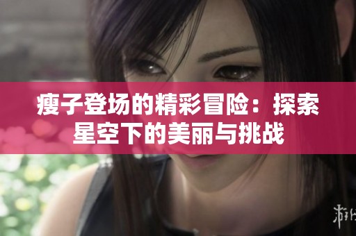 瘦子登场的精彩冒险：探索星空下的美丽与挑战