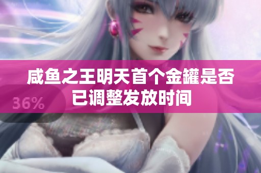 咸鱼之王明天首个金罐是否已调整发放时间