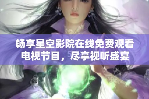 畅享星空影院在线免费观看电视节目，尽享视听盛宴