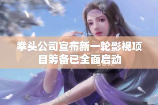 拳头公司宣布新一轮影视项目筹备已全面启动