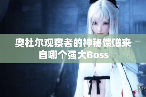 奥杜尔观察者的神秘馈赠来自哪个强大Boss