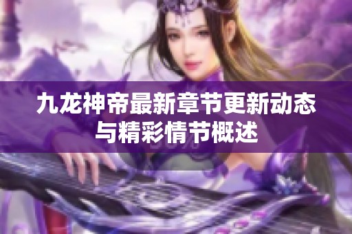 九龙神帝最新章节更新动态与精彩情节概述