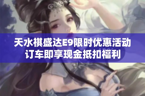 天水祺盛达E9限时优惠活动订车即享现金抵扣福利