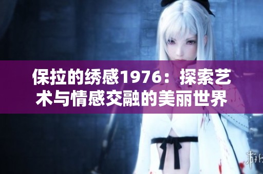 保拉的绣感1976：探索艺术与情感交融的美丽世界