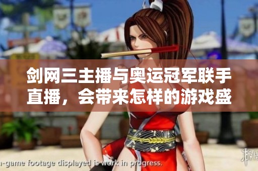 剑网三主播与奥运冠军联手直播，会带来怎样的游戏盛宴呢