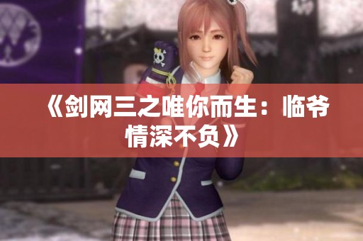 《剑网三之唯你而生：临爷情深不负》