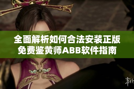 全面解析如何合法安装正版免费鉴黄师ABB软件指南
