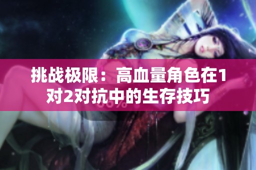 挑战极限：高血量角色在1对2对抗中的生存技巧