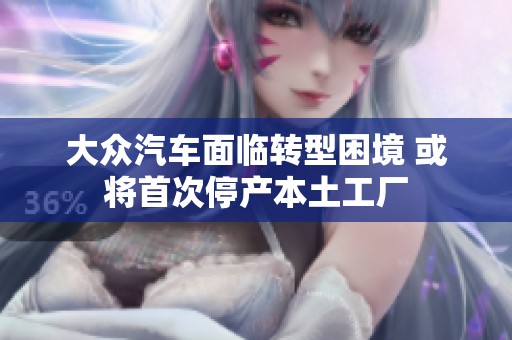 大众汽车面临转型困境 或将首次停产本土工厂