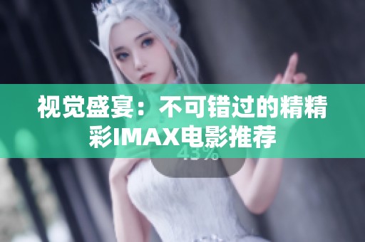 视觉盛宴：不可错过的精精彩IMAX电影推荐