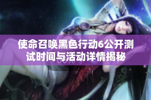 使命召唤黑色行动6公开测试时间与活动详情揭秘