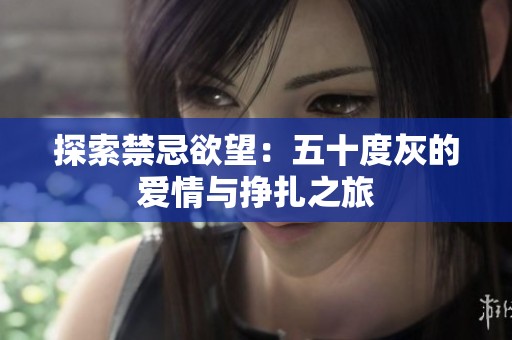 探索禁忌欲望：五十度灰的爱情与挣扎之旅